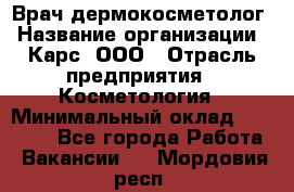 Врач дермокосметолог › Название организации ­ Карс, ООО › Отрасль предприятия ­ Косметология › Минимальный оклад ­ 70 000 - Все города Работа » Вакансии   . Мордовия респ.